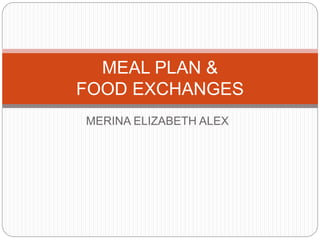 MERINA ELIZABETH ALEX
MEAL PLAN &
FOOD EXCHANGES
 