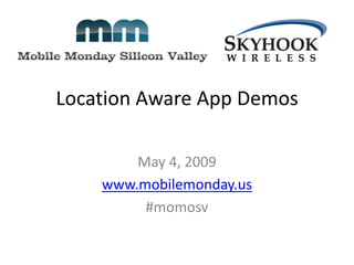 Location Aware App Demos

        May 4, 2009
    www.mobilemonday.us
         #momosv
 
