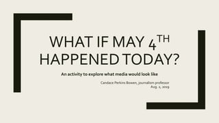 WHAT IF MAY 4TH
HAPPENEDTODAY?
An activity to explore what media would look like
Candace Perkins Bowen, journalism professor
Aug. 2, 2019
 