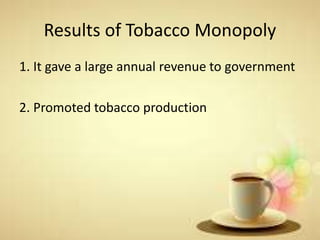 Results of Tobacco Monopoly
1. It gave a large annual revenue to government
2. Promoted tobacco production
 