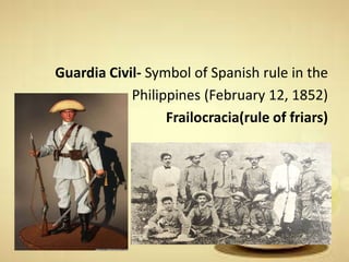 Guardia Civil- Symbol of Spanish rule in the
Philippines (February 12, 1852)
Frailocracia(rule of friars)
 