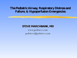 The Pediatric Airway, Respiratory Distress and Failure, & Hypoperfusion Emergencies STEVE MARCHBANK, MD www.pedsteve.com [email_address] 