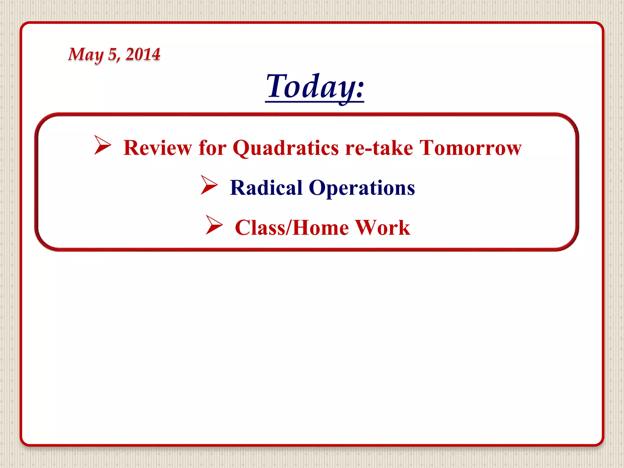  Review for Quadratics re-take Tomorrow
 Radical Operations
 Class/Home Work
Today:
May 5, 2014
 