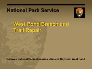 West Pond Breach and
Trail Repair
Gateway National Recreation Area, Jamaica Bay Unit, West Pond
National Park Service
 