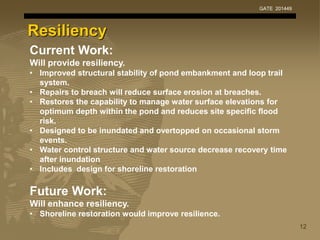 Resiliency
Current Work:
Will provide resiliency.
• Improved structural stability of pond embankment and loop trail
system...