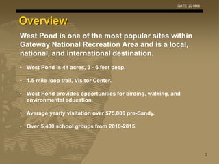 Overview
West Pond is one of the most popular sites within
Gateway National Recreation Area and is a local,
national, and ...