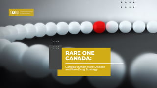 RARE ONE
CANADA:
Canada’s Smart Rare Disease
and Rare Drug Strategy
 