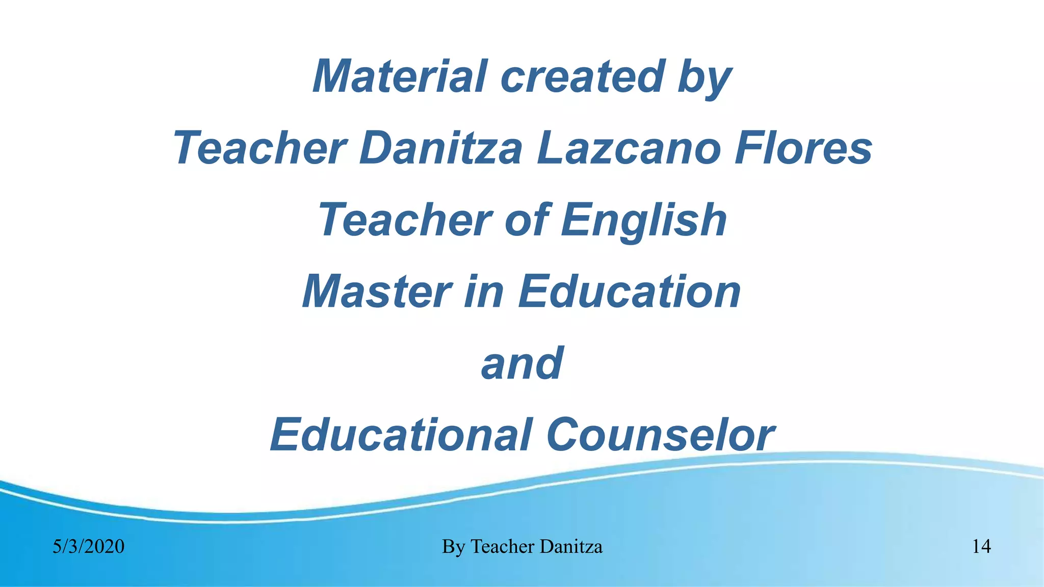 5/3/2020 By Teacher Danitza 14
Material created by
Teacher Danitza Lazcano Flores
Teacher of English
Master in Education
and
Educational Counselor
 