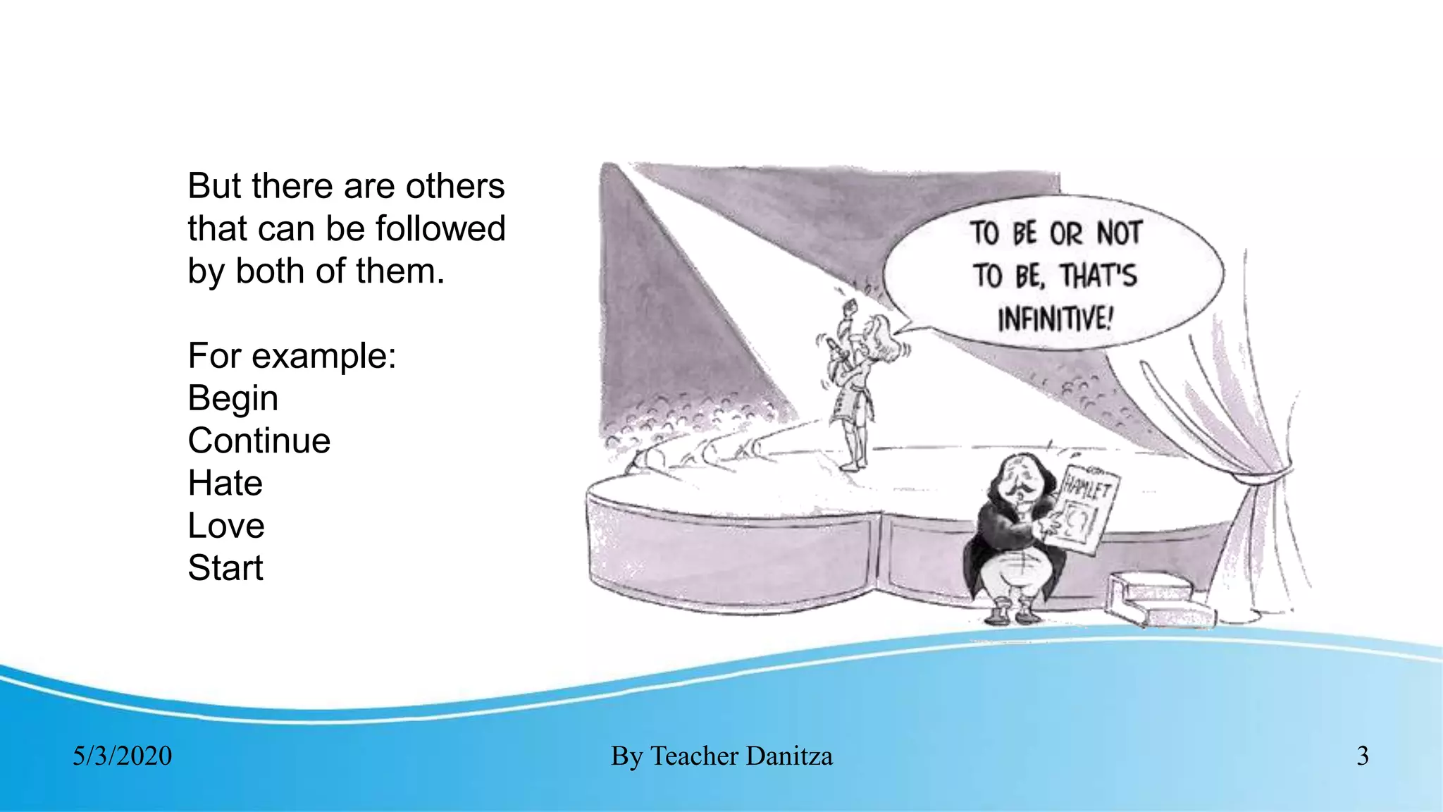 5/3/2020 By Teacher Danitza 3
But there are others
that can be followed
by both of them.
For example:
Begin
Continue
Hate
Love
Start
 