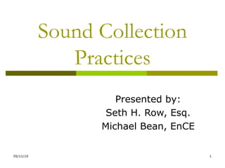 Sound Collection Practices Presented by: Seth H. Row, Esq. Michael Bean, EnCE 
