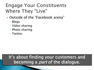 Outside of the “Facebook arena”<br />Blogs<br />Video sharing<br />Photo sharing<br />Twitter<br />Engage Your Constituent...