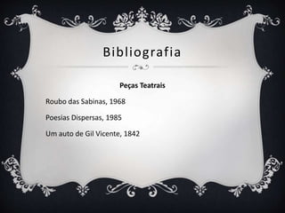 Bibliografia
Peças Teatrais
Roubo das Sabinas, 1968
Poesias Dispersas, 1985
Um auto de Gil Vicente, 1842
 