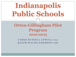 JAMES RUSSELL LOWELL #51
RALPH WALDO EMERSON #58
Indianapolis
Public Schools
Orton-Gillingham Pilot
Program
2012-2013
 