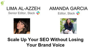 LIMA AL-AZZEH
Senior Editor, Slack
AMANDA GARCIA
Editor, Slack
Scale Up Your SEO Without Losing
Your Brand Voice
 