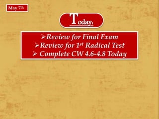 Review for Final Exam
Review for 1st Radical Test
 Complete CW 4.6-4.8 Today
May 7th,
 