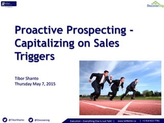 | +1 416 822-7781www.SellBetter.caExecution – Everything Else Is Just Talk! |@TiborShanto @Discoverorg
Proactive Prospecting -
Capitalizing on Sales
Triggers
Tibor Shanto
Thursday May 7, 2015
 
