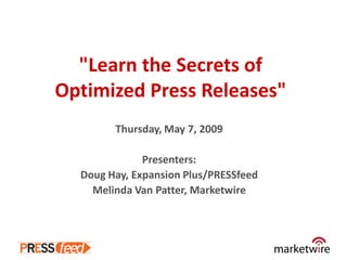 "Learn the Secrets of
Optimized Press Releases"
        Thursday, May 7, 2009

              Presenters:
  Doug Hay, Expansion Plus/PRESSfeed
    Melinda Van Patter, Marketwire
 