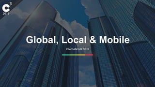 1
Global, Local & Mobile
International SEO
 