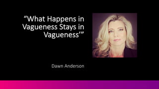 “What&Happens&in&
Vagueness&Stays&in&
Vagueness’”
Dawn&Anderson
 