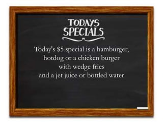 Today's $5 special is a hamburger,
hotdog or a chicken burger
with wedge fries
and a jet juice or bottled water
 