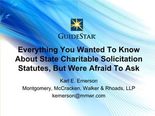 Everything You Wanted To Know
About State Charitable Solicitation
 Statutes, But Were Afraid To Ask
                Karl E. Emerson
  Montgomery, McCracken, Walker & Rhoads, LLP
             kemerson@mmwr.com

#scss
 