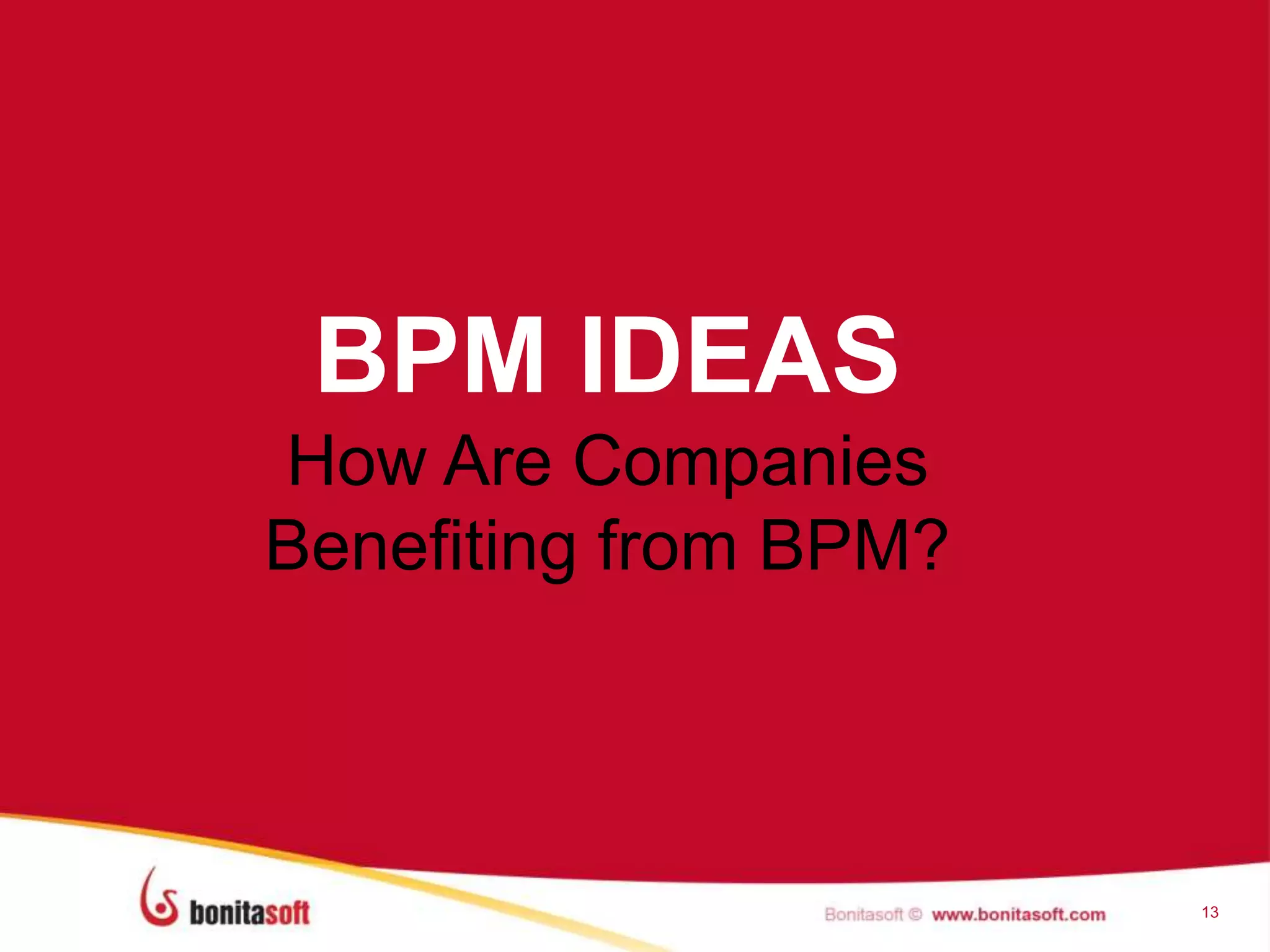 13
BPM IDEAS
How Are Companies
Benefiting from BPM?
 