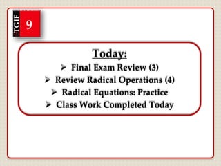 Today:
 Final Exam Review (3)
 Review Radical Operations (4)
 Radical Equations: Practice
 Class Work Completed Today
TGIF
9
 