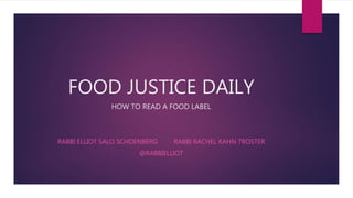 FOOD JUSTICE DAILY
HOW TO READ A FOOD LABEL
RABBI ELLIOT SALO SCHOENBERG RABBI RACHEL KAHN TROSTER
@RABBIELLIOT
 