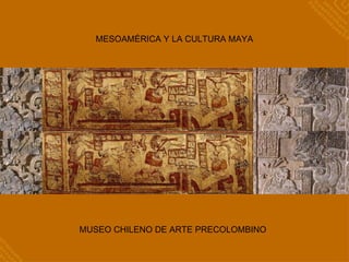 MESOAMÉRICA Y LA CULTURA MAYA
MUSEO CHILENO DE ARTE PRECOLOMBINO
 
