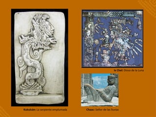 Kukulcán: La serpiente emplumada Chaac: Señor de las lluvias
Ix Chel: Diosa de la Luna
 