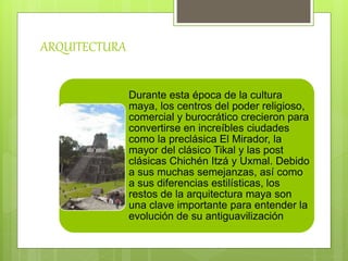 ARQUITECTURA
Durante esta época de la cultura
maya, los centros del poder religioso,
comercial y burocrático crecieron par...