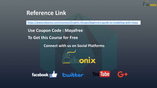Reference Link
https://www.eduonix.com/courses/Graphic-Design/beginners-guide-to-modeling-with-maya
Use Coupon Code : Mayafree
To Get this Course for Free
Connect with us on Social Platforms
 