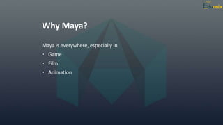 Why Maya?
Maya is everywhere, especially in
• Game
• Film
• Animation
 