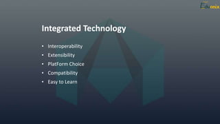 Integrated Technology
• Interoperability
• Extensibility
• PlatForm Choice
• Compatibility
• Easy to Learn
 