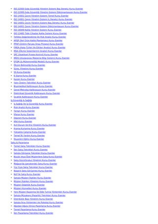 • ISO 22000 Gıda Güvenliği Yönetim Sistemi Baş Denetçi Kursu Esenler
• ISO 22000 Gıda Güvenliği Yönetim Sistemi Dökümantasyon Kursu Esenler
• ISO 14001 Çevre Yönetim Sistemi Temel Kursu Esenler
• ISO 14001 Çevre Yönetim Sistemi İç Denetçi Kursu Esenler
• ISO 14001 Çevre Yönetim Sistemi Baş Denetçi Kursu Esenler
• ISO 14001 Çevre Yönetim Sistemi Dökümantasyon Kursu Esenler
• ISO 16949 Kalite Yönetim Sistemi Kursu Esenler
• ISO 13485 Tıbbi Cihazlar Kalite Sistemi Kursu Esenler
• Tehlike Değerlendirme Ve Risk Analizi Kursu Esenler
• APQP (İleri Ürün Kalite Planlaması) Kursu Esenler
• PPAP (Üretim Parçası Onay Prosesi) Kursu Esenler
• FMEA (Hata Türleri Ve Etkileri Analizi) Kursu Esenler
• MSA (Ölçme Sistemlerinin Analizi) Kursu Esenler
• SPC (İstatiksel Proses Kontrol) Kursu Esenler
• IMDS (Uluslararası Malzeme Bilgi Sistemi) Kursu Esenler
• EFQM (İş Mükemmelliği Modeli) Kursu Esenler
• Ölçüm Belirsizliği Kursu Esenler
• Süreç Yönetimi Kursu Esenler
• 5S Kursu Esenler
• 6 Sigma Kursu Esenler
• Kaizen Kursu Esenler
• Yalın Üretim Teknikleri Kursu Esenler
• Biyomedikal Kalibrasyon Kursu Esenler
• Genel Metroloji Kalibrasyon Kursu Esenler
• Elektriksel Güvenlik Kalibrasyon Kursu Esenler
• Sıcaklık Kalibrasyon Kursu Esenler
İş Güvenliği & Sağlığı
• İş Sağlığı Ve İş Güvenliği Kursu Esenler
• Risk Analizi Kursu Esenler
• Yangın Kursu Esenler
• İtfaiye Kursu Esenler
• Deprem Kursu Esenler
• Afet Kursu Esenler
• Acil Durum Ve Kriz Yönetimi Kursu Esenler
• Arama Kurtarma Kursu Esenler
• Yüksekte Çalışma Kursu Esenler
• Temel İlk Yardım Kursu Esenler
• İlkyardım Eğitici Kursu Esenler
Satış & Pazarlama
• Temel Satış Teknikleri Kursu Esenler
• İleri Satış Teknikleri Kursu Esenler
• Satışta Görüşme Teknikleri Kursu Esenler
• Büyük Veya Özel Müşterilere Satış Kursu Esenler
• Satış Gücü(Grubu) Yönetimi Kursu Esenler
• Mağaza'da (perakende) Satış Kursu Esenler
• Yüz Yüze Satış Teknikleri Kursu Esenler
• Başarılı Satış Görüşmesi Kursu Esenler
• NLP İle Satış Kursu Esenler
• Satışta Müşteri İlişkileri Kursu Esenler
• Müşteri İlişkileri Yönetimi Kursu Esenler
• Müşteri Odaklılık Kursu Esenler
• Müşteri Hizmetleri Kursu Esenler
• Yeni Müşteri Kazanma Ve Elde Tutma Yöntemleri Kursu Esenler
• Satışta Müzakere (Pazarlık) Teknikleri Kursu Esenler
• Distribütör Bayi Yönetimi Kursu Esenler
• Satışta İkna Yöntemleri Ve Psikoloji Kursu Esenler
• Ağızdan Ağıza (Virüs) Pazarlama Kursu Esenler
• Temel Pazarlama Kursu Esenler
• İleri Pazarlama Teknikleri Kursu Esenler
 