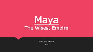 Maya
The Wisest Empire
Ailah May Parinas
Will
 