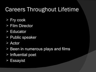Careers Throughout Lifetime Fry cook Film Director Educator Public speaker Actor Been in numerous plays and films Influential poet Essayist  