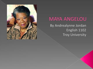MAYA ANGELOU By Andrealynne Jordan English 1102 Troy University 