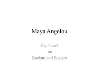 Maya Angelou Her views  on  Racism and Sexism  