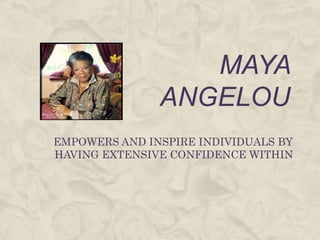 MAYA ANGELOU EMPOWERS AND INSPIRE INDIVIDUALS BY HAVING EXTENSIVE CONFIDENCE WITHIN 