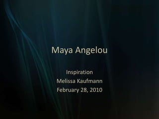Maya Angelou Inspiration Melissa Kaufmann February 28, 2010 