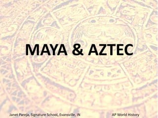 MAYA & AZTEC
Janet Pareja, Signature School, Evansville, IN AP World History
 