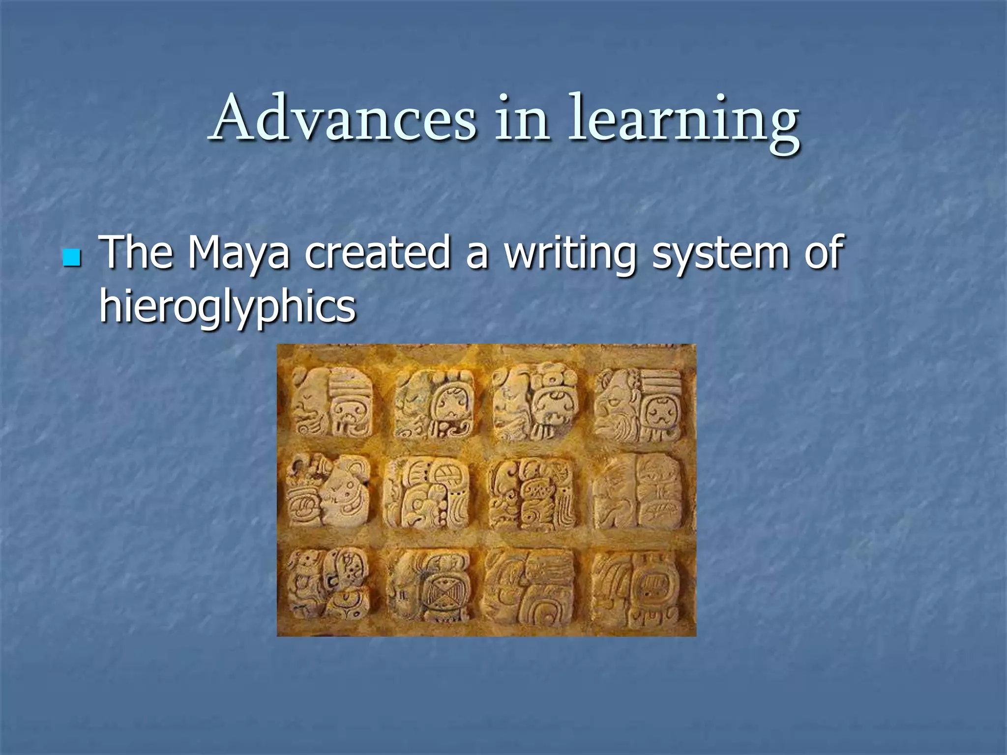 Advances in learning


The Maya created a writing system of
hieroglyphics

 