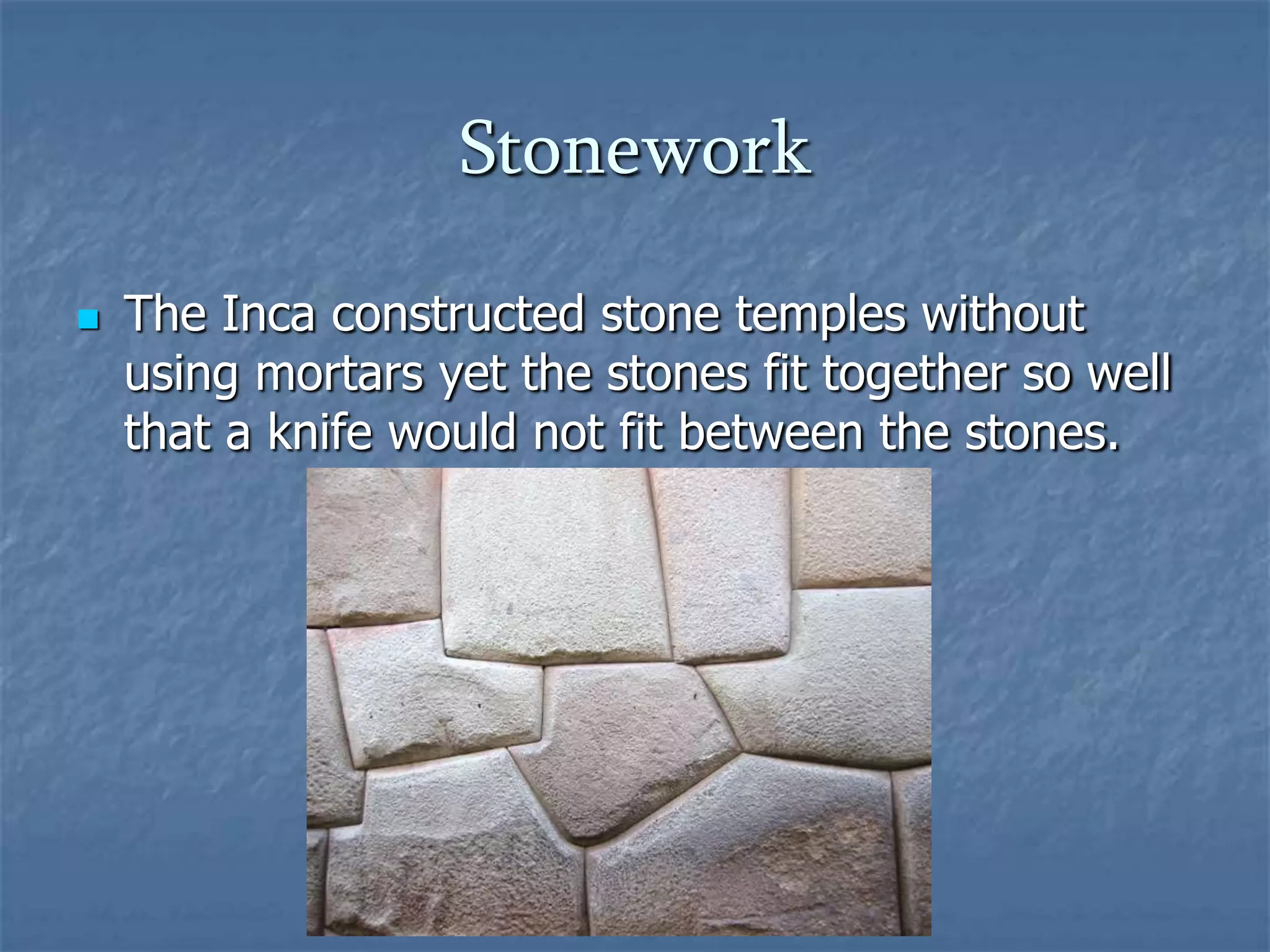 Stonework


The Inca constructed stone temples without
using mortars yet the stones fit together so well
that a knife would not fit between the stones.

 
