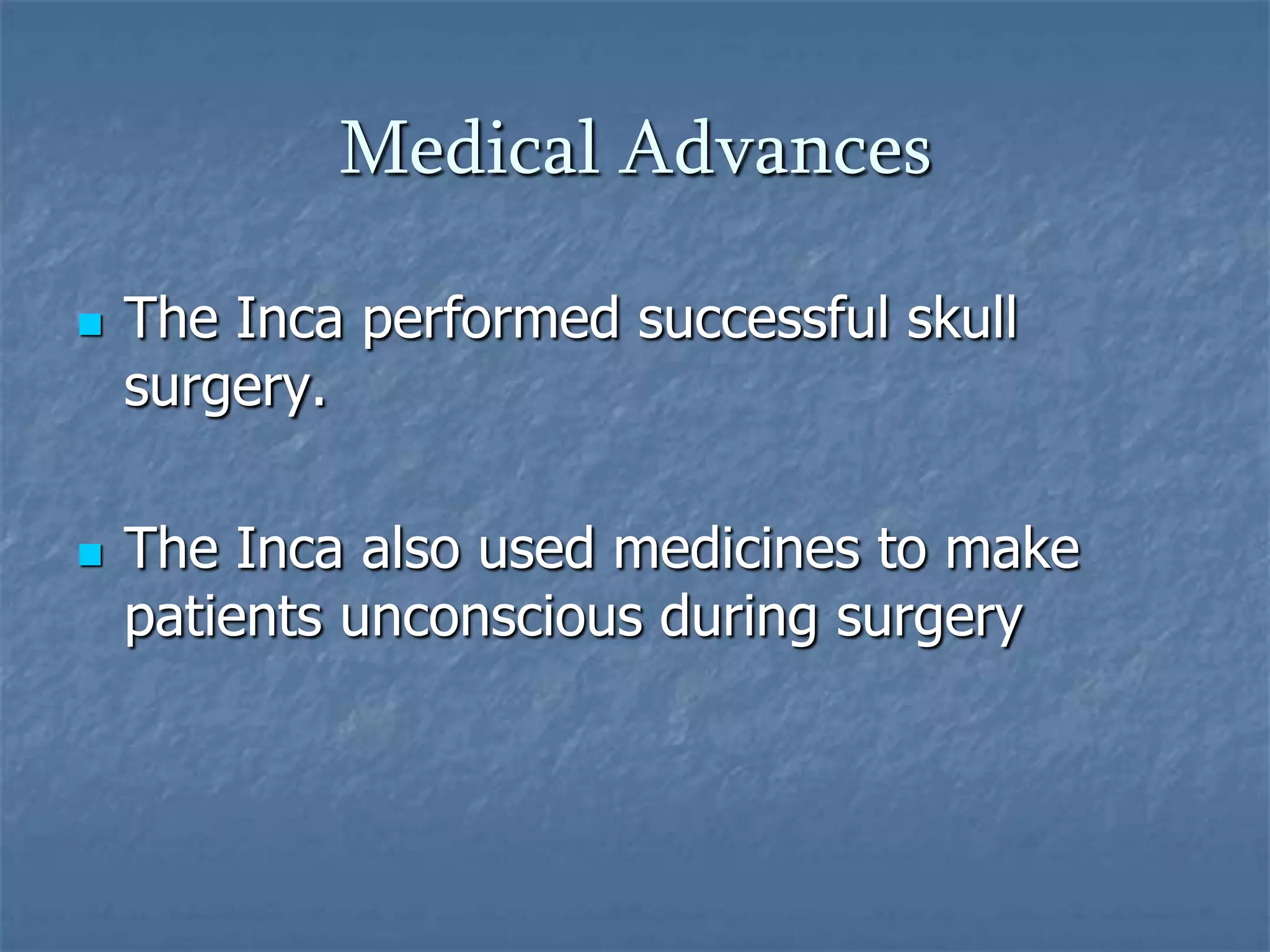 Medical Advances




The Inca performed successful skull
surgery.
The Inca also used medicines to make
patients unconscious during surgery

 