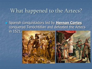 What happened to the Aztecs?


Spanish conquistadors led by Hernan Cortes
conquered Tenochtitlan and defeated the Aztecs
in 1521.

 