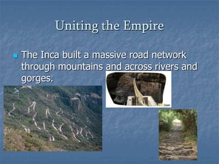 Uniting the Empire


The Inca built a massive road network
through mountains and across rivers and
gorges.

 