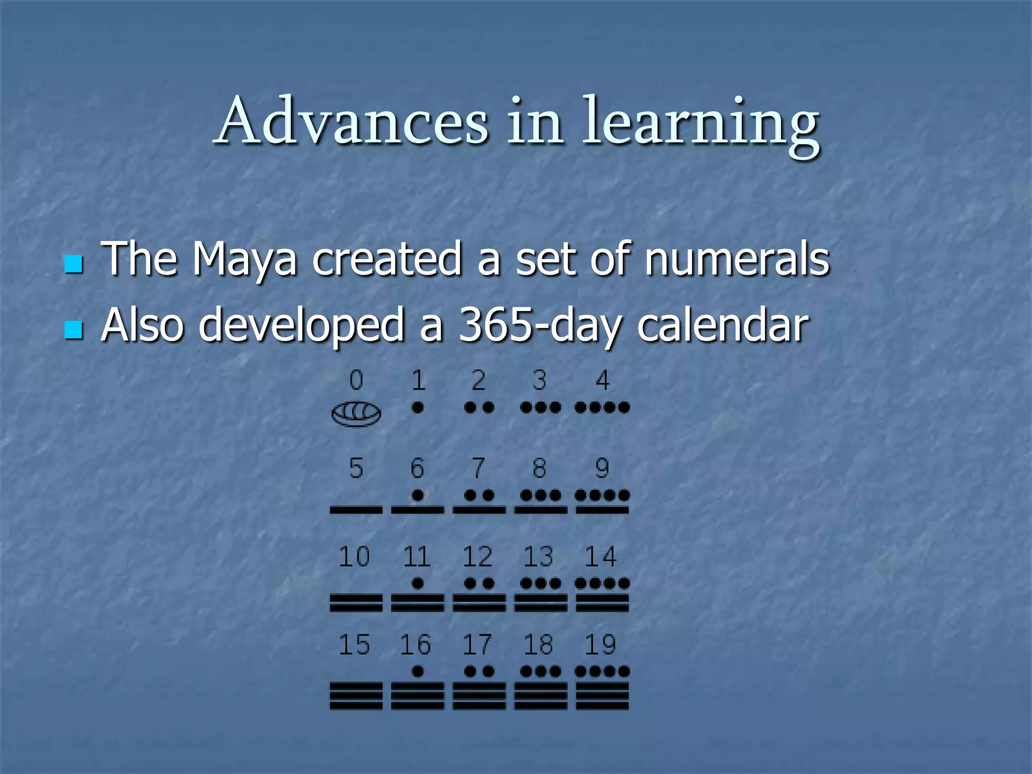 Advances in learningThe Maya created a set of numeralsAlso developed a 365-day calendar