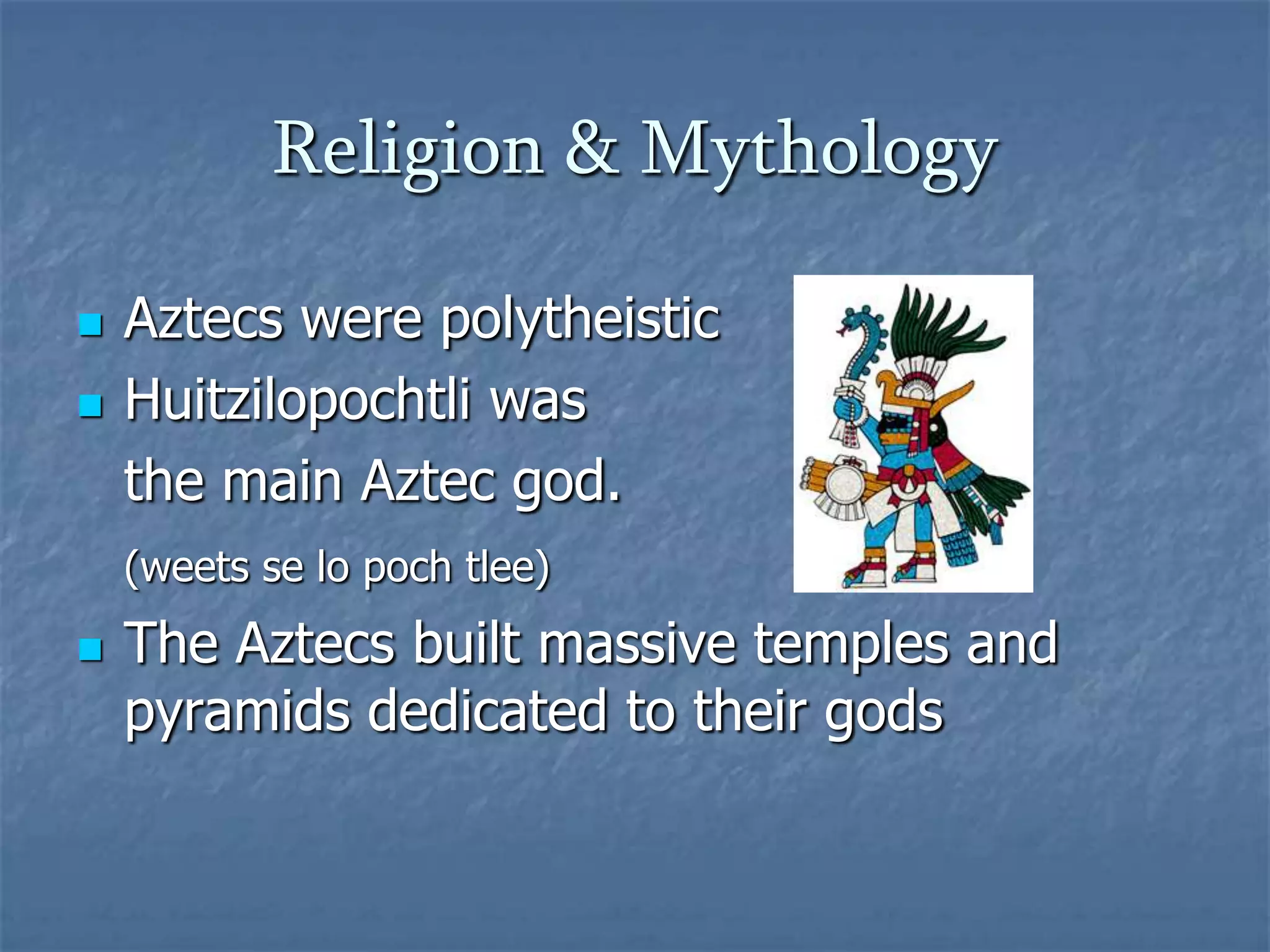 Religion & MythologyAztecs were polytheisticHuitzilopochtli was	the main Aztec god.(weets se lo poch tlee)The Aztecs built massive temples and pyramids dedicated to their gods