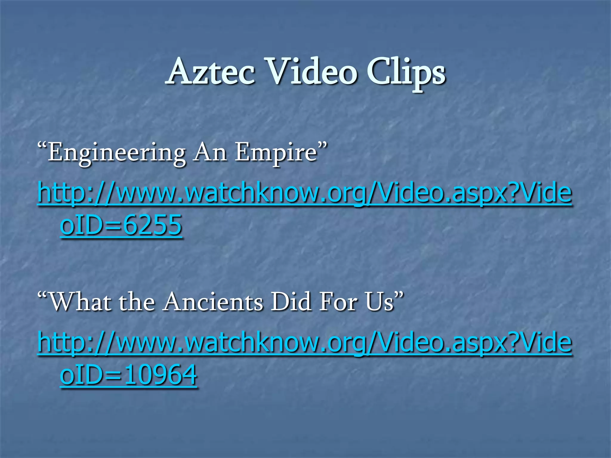 Aztec Video Clips“Engineering An Empire”http://www.watchknow.org/Video.aspx?VideoID=6255“What the Ancients Did For Us”http://www.watchknow.org/Video.aspx?VideoID=10964